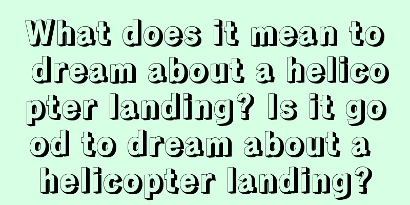 What does it mean to dream about a helicopter landing? Is it good to dream about a helicopter landing?