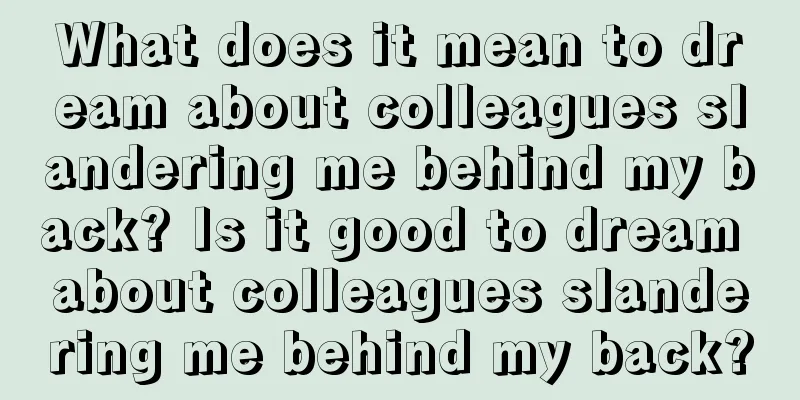 What does it mean to dream about colleagues slandering me behind my back? Is it good to dream about colleagues slandering me behind my back?