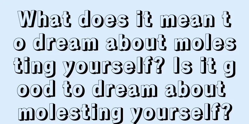 What does it mean to dream about molesting yourself? Is it good to dream about molesting yourself?