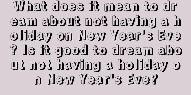 What does it mean to dream about not having a holiday on New Year's Eve? Is it good to dream about not having a holiday on New Year's Eve?