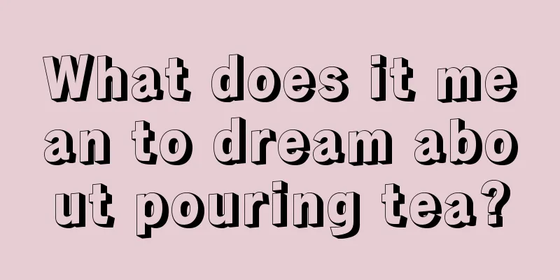 What does it mean to dream about pouring tea?