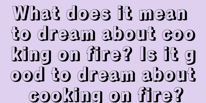 What does it mean to dream about cooking on fire? Is it good to dream about cooking on fire?