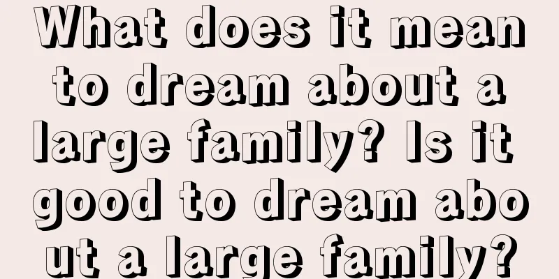 What does it mean to dream about a large family? Is it good to dream about a large family?