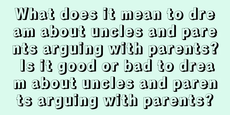 What does it mean to dream about uncles and parents arguing with parents? Is it good or bad to dream about uncles and parents arguing with parents?