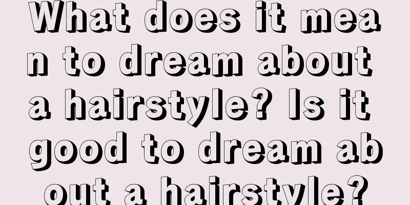 What does it mean to dream about a hairstyle? Is it good to dream about a hairstyle?