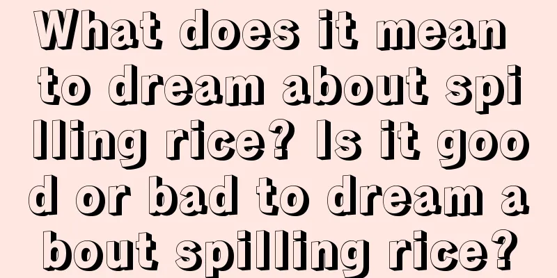 What does it mean to dream about spilling rice? Is it good or bad to dream about spilling rice?