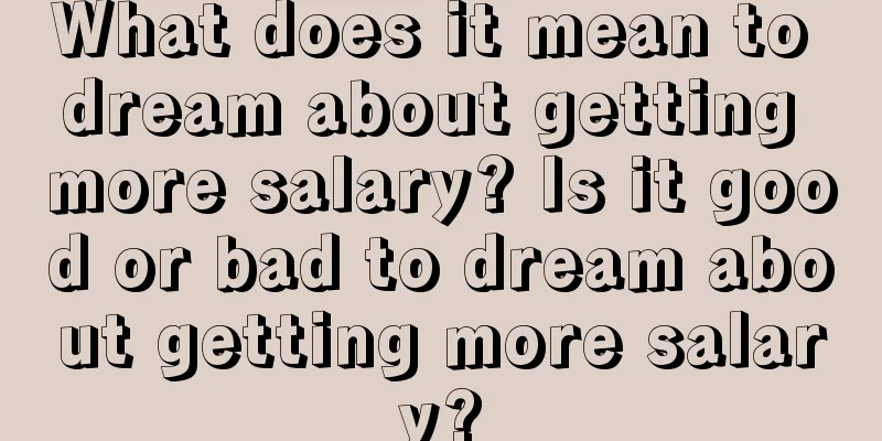 What does it mean to dream about getting more salary? Is it good or bad to dream about getting more salary?