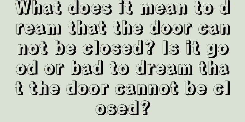 What does it mean to dream that the door cannot be closed? Is it good or bad to dream that the door cannot be closed?