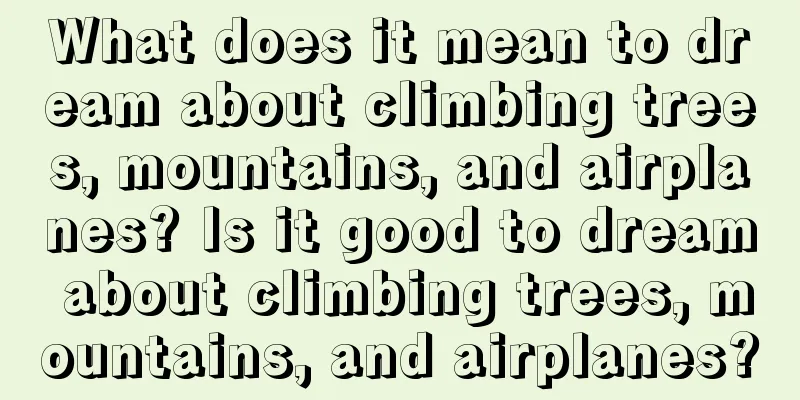 What does it mean to dream about climbing trees, mountains, and airplanes? Is it good to dream about climbing trees, mountains, and airplanes?