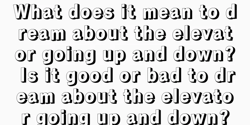 What does it mean to dream about the elevator going up and down? Is it good or bad to dream about the elevator going up and down?