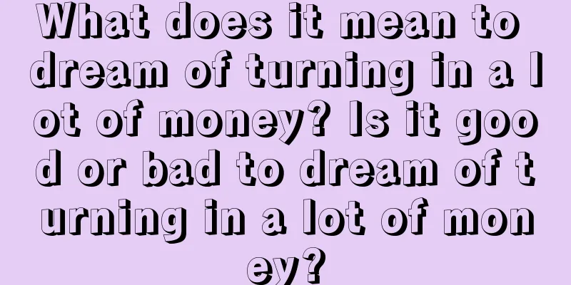 What does it mean to dream of turning in a lot of money? Is it good or bad to dream of turning in a lot of money?