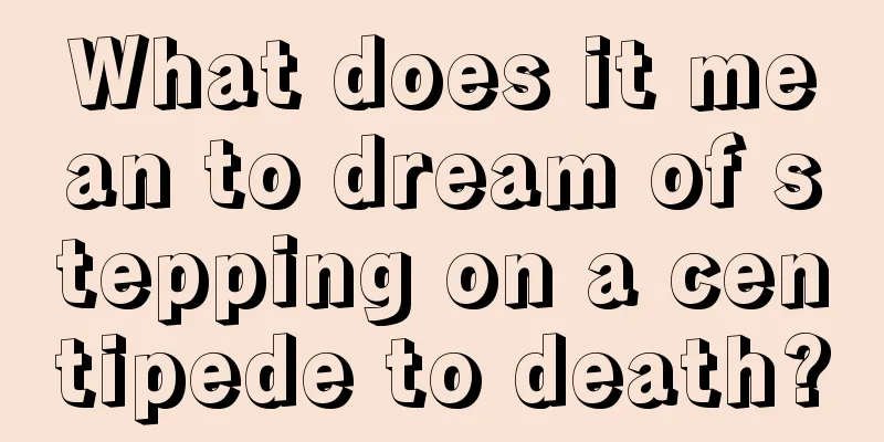 What does it mean to dream of stepping on a centipede to death?