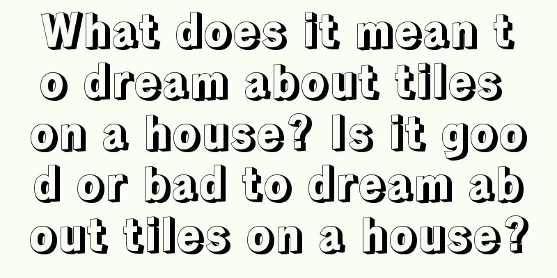 What does it mean to dream about tiles on a house? Is it good or bad to dream about tiles on a house?