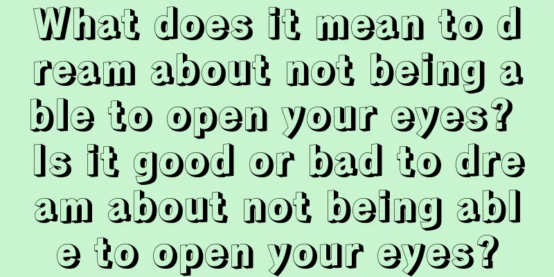 What does it mean to dream about not being able to open your eyes? Is it good or bad to dream about not being able to open your eyes?