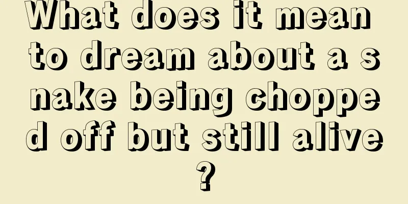 What does it mean to dream about a snake being chopped off but still alive?