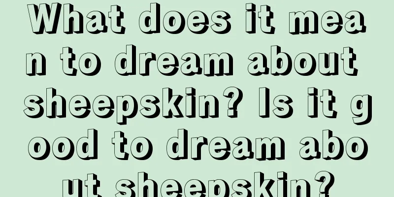 What does it mean to dream about sheepskin? Is it good to dream about sheepskin?