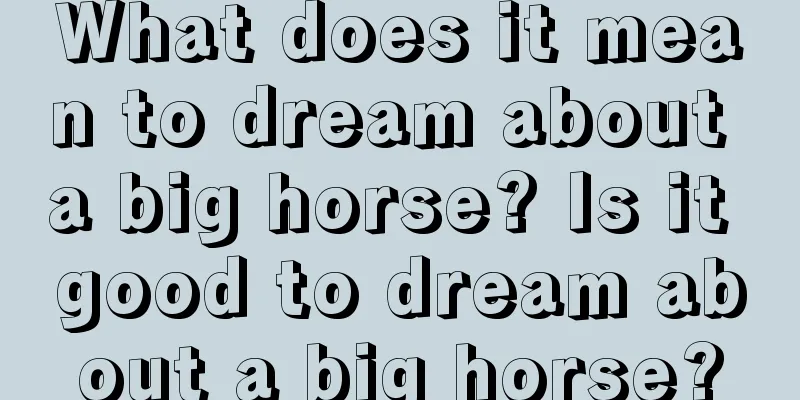 What does it mean to dream about a big horse? Is it good to dream about a big horse?