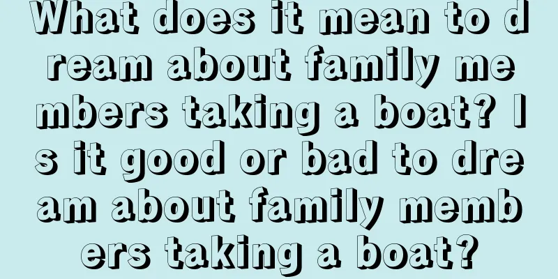 What does it mean to dream about family members taking a boat? Is it good or bad to dream about family members taking a boat?