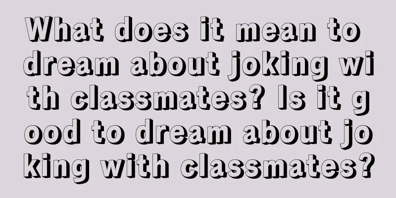 What does it mean to dream about joking with classmates? Is it good to dream about joking with classmates?