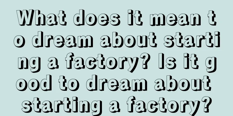 What does it mean to dream about starting a factory? Is it good to dream about starting a factory?