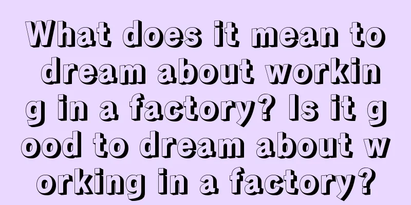 What does it mean to dream about working in a factory? Is it good to dream about working in a factory?