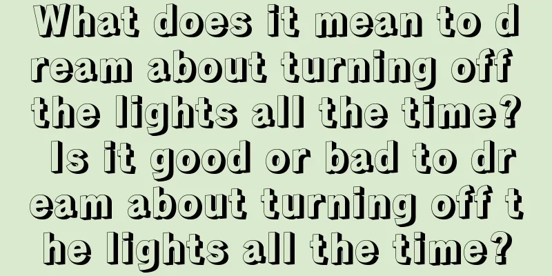 What does it mean to dream about turning off the lights all the time? Is it good or bad to dream about turning off the lights all the time?