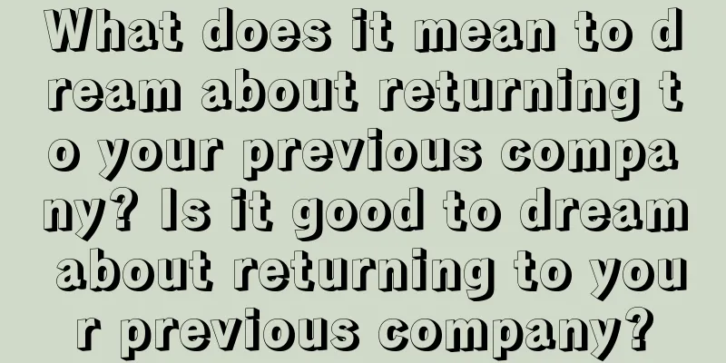 What does it mean to dream about returning to your previous company? Is it good to dream about returning to your previous company?