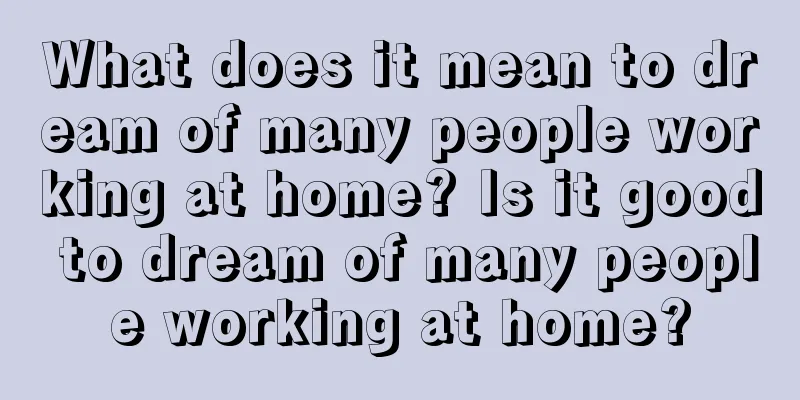 What does it mean to dream of many people working at home? Is it good to dream of many people working at home?