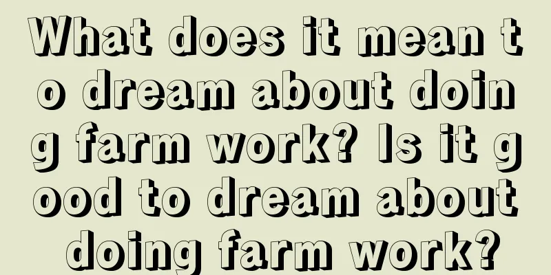 What does it mean to dream about doing farm work? Is it good to dream about doing farm work?