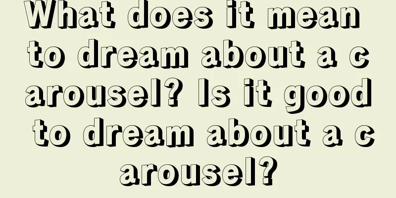 What does it mean to dream about a carousel? Is it good to dream about a carousel?