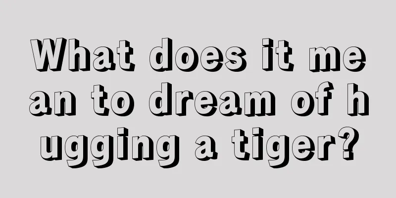 What does it mean to dream of hugging a tiger?