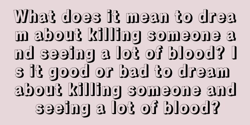 What does it mean to dream about killing someone and seeing a lot of blood? Is it good or bad to dream about killing someone and seeing a lot of blood?