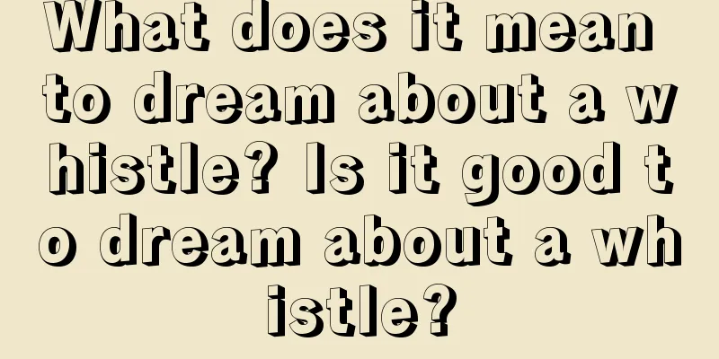 What does it mean to dream about a whistle? Is it good to dream about a whistle?