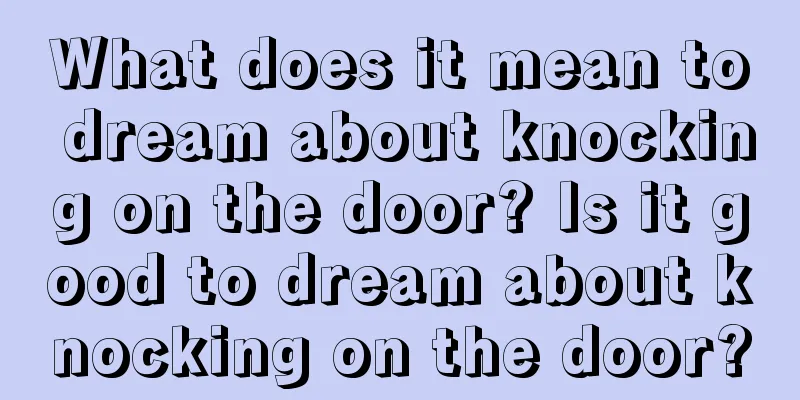 What does it mean to dream about knocking on the door? Is it good to dream about knocking on the door?