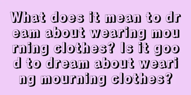 What does it mean to dream about wearing mourning clothes? Is it good to dream about wearing mourning clothes?