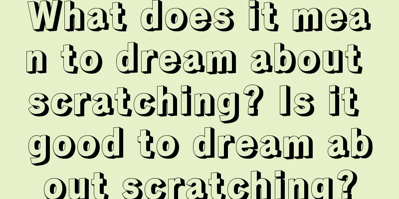 What does it mean to dream about scratching? Is it good to dream about scratching?