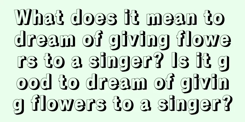 What does it mean to dream of giving flowers to a singer? Is it good to dream of giving flowers to a singer?