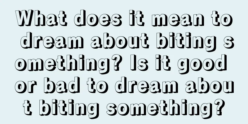 What does it mean to dream about biting something? Is it good or bad to dream about biting something?