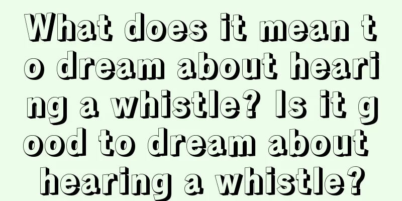 What does it mean to dream about hearing a whistle? Is it good to dream about hearing a whistle?