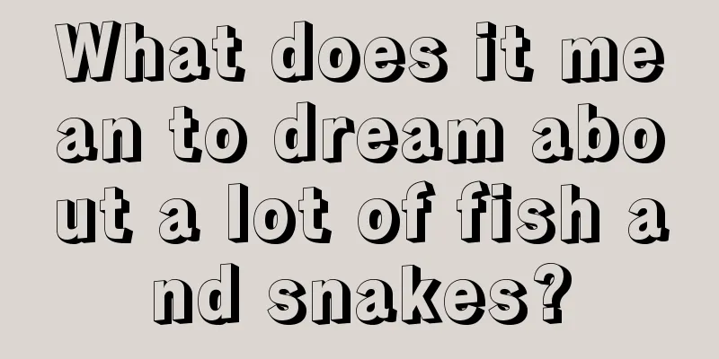 What does it mean to dream about a lot of fish and snakes?