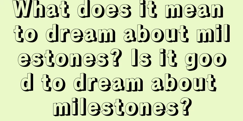 What does it mean to dream about milestones? Is it good to dream about milestones?