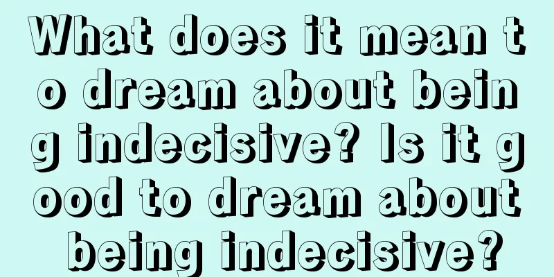 What does it mean to dream about being indecisive? Is it good to dream about being indecisive?