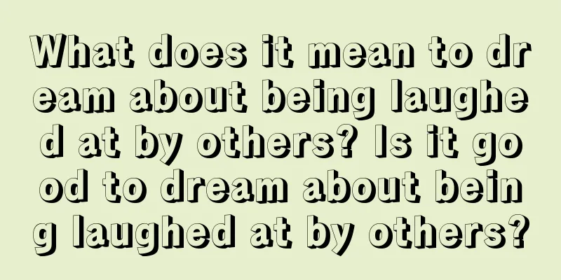 What does it mean to dream about being laughed at by others? Is it good to dream about being laughed at by others?