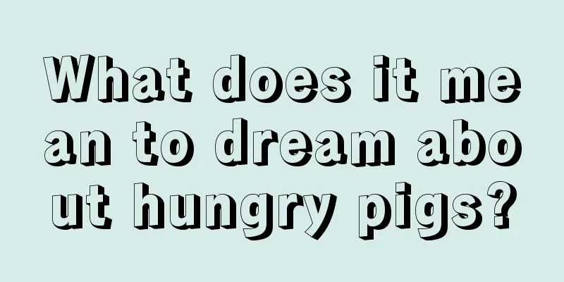 What does it mean to dream about hungry pigs?