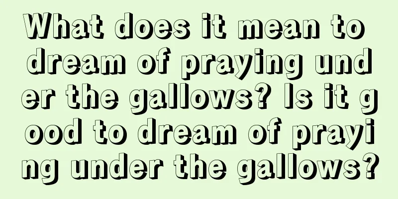 What does it mean to dream of praying under the gallows? Is it good to dream of praying under the gallows?