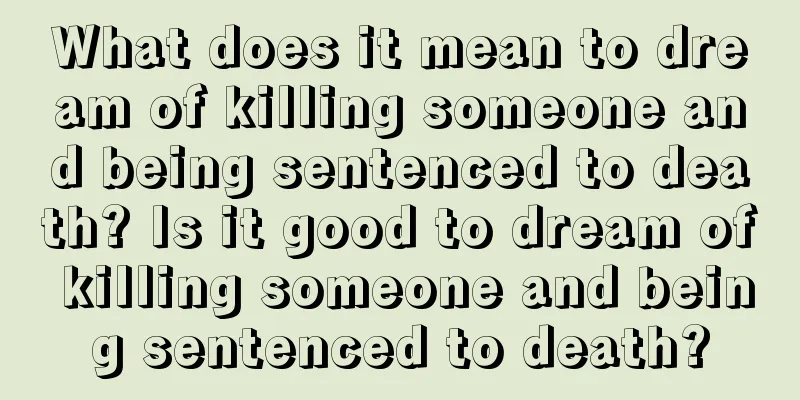 What does it mean to dream of killing someone and being sentenced to death? Is it good to dream of killing someone and being sentenced to death?