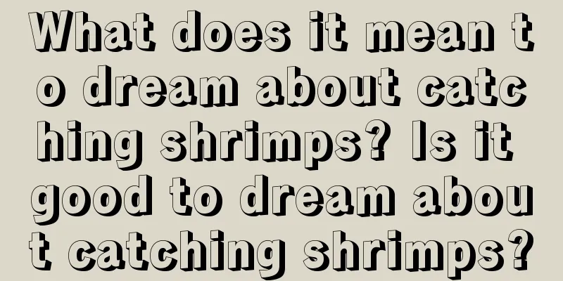 What does it mean to dream about catching shrimps? Is it good to dream about catching shrimps?