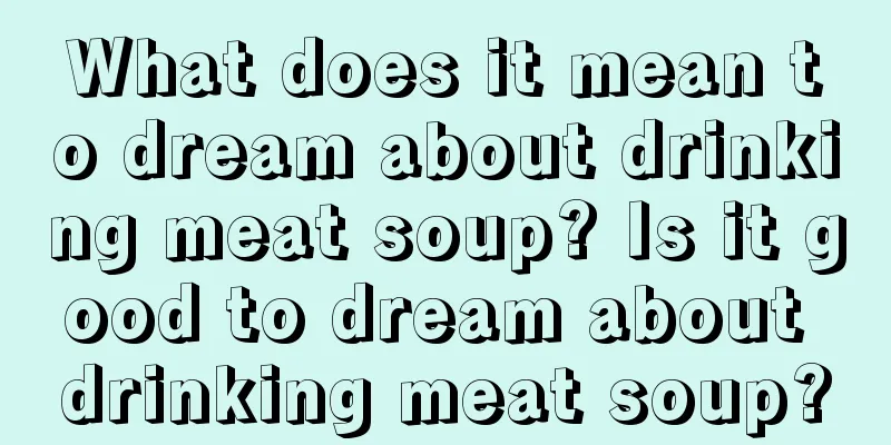 What does it mean to dream about drinking meat soup? Is it good to dream about drinking meat soup?