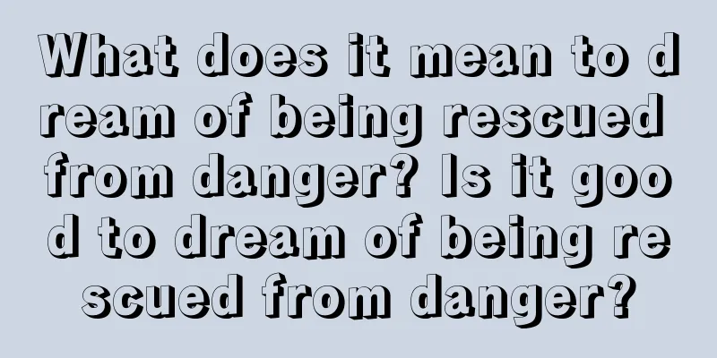 What does it mean to dream of being rescued from danger? Is it good to dream of being rescued from danger?