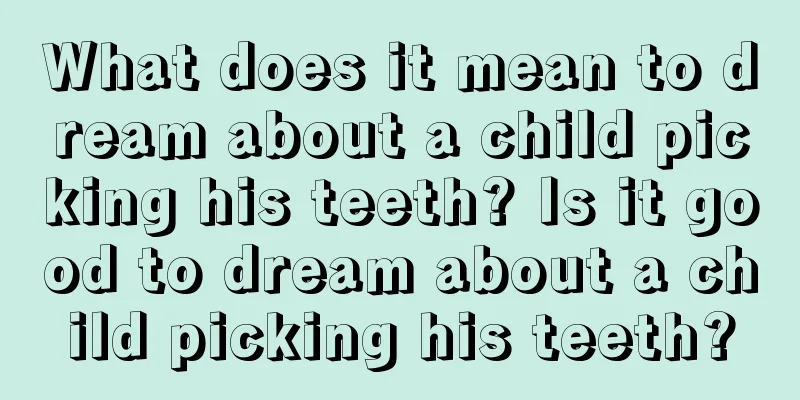 What does it mean to dream about a child picking his teeth? Is it good to dream about a child picking his teeth?